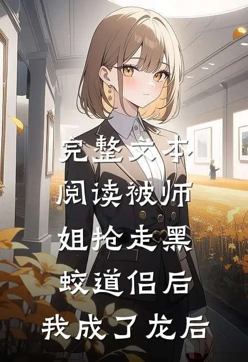 完整文本阅读被师姐抢走黑蛟道侣后，我成了龙后