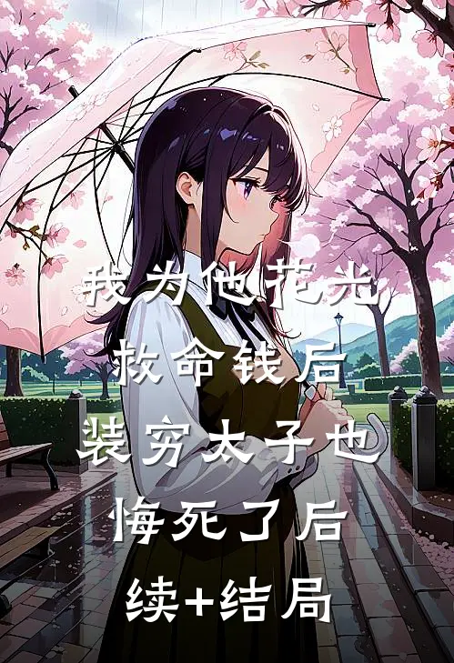 我为他花光救命钱后，装穷太子也悔死了后续+结局