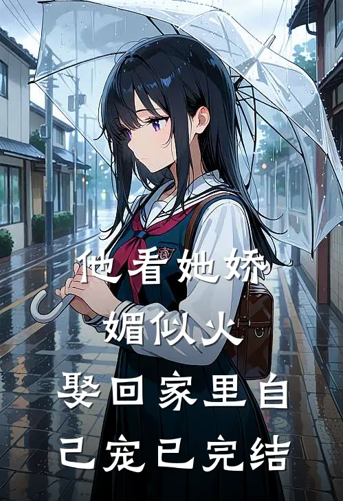 他看她娇媚似火，娶回家里自己宠已完结