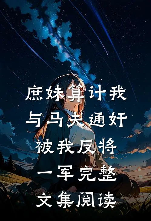 庶妹算计我与马夫通奸，被我反将一军完整文集阅读