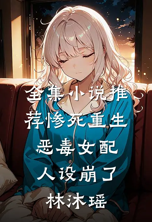 全集小说推荐惨死重生,恶毒女配人设崩了林沐瑶