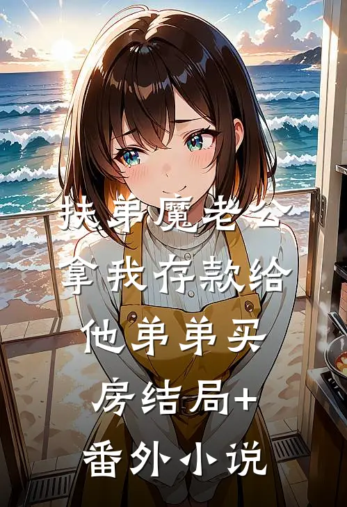 扶弟魔老公拿我存款给他弟弟买房结局+番外小说