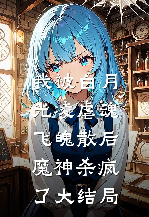我被白月光凌虐魂飞魄散后，魔神杀疯了大结局