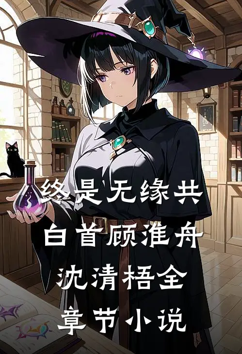 终是无缘共白首顾淮舟沈清梧全章节小说