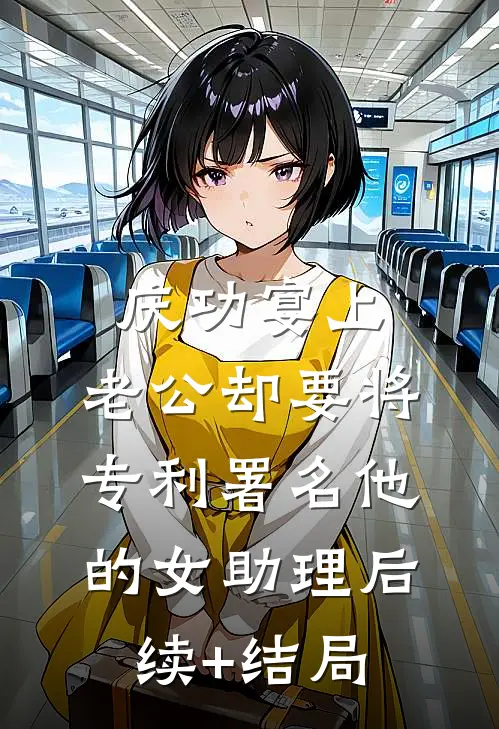 庆功宴上，老公却要将专利署名他的女助理后续+结局