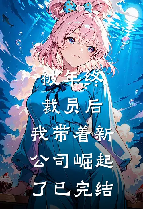 被年终裁员后，我带着新公司崛起了已完结