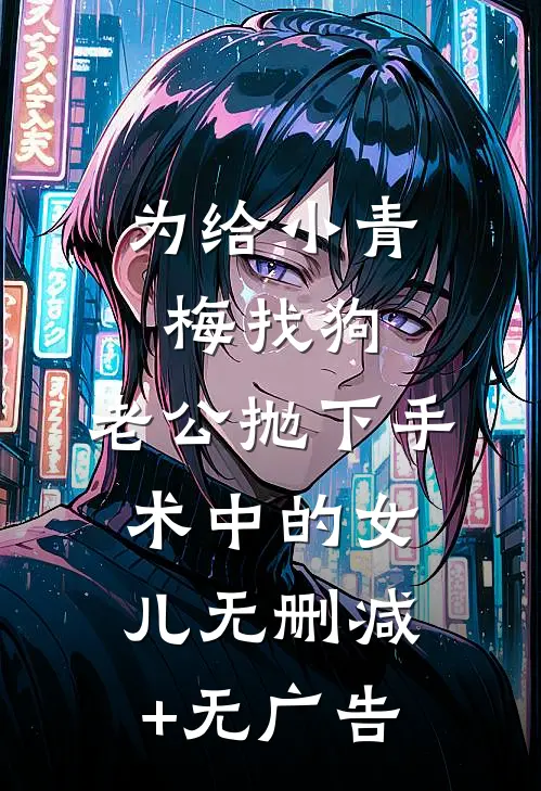 为给小青梅找狗，老公抛下手术中的女儿无删减+无广告
