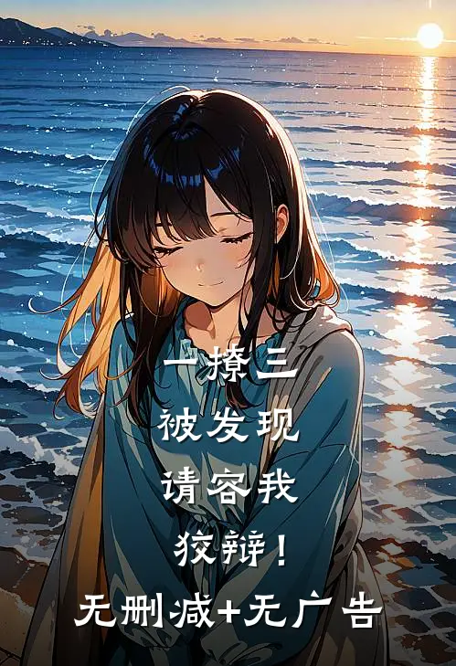 一撩三被发现，请容我狡辩！无删减+无广告