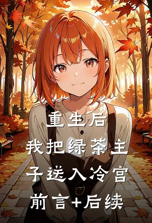 重生后，我把绿茶主子送入冷宫前言+后续