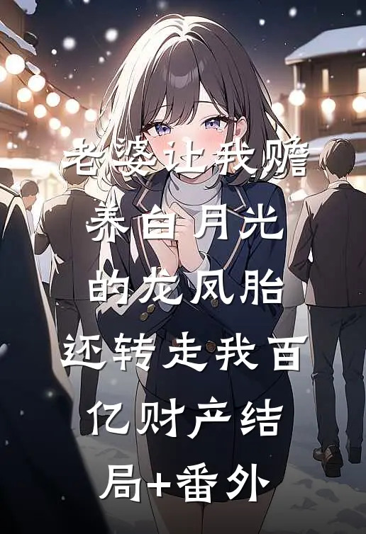 老婆让我赡养白月光的龙凤胎，还转走我百亿财产结局+番外