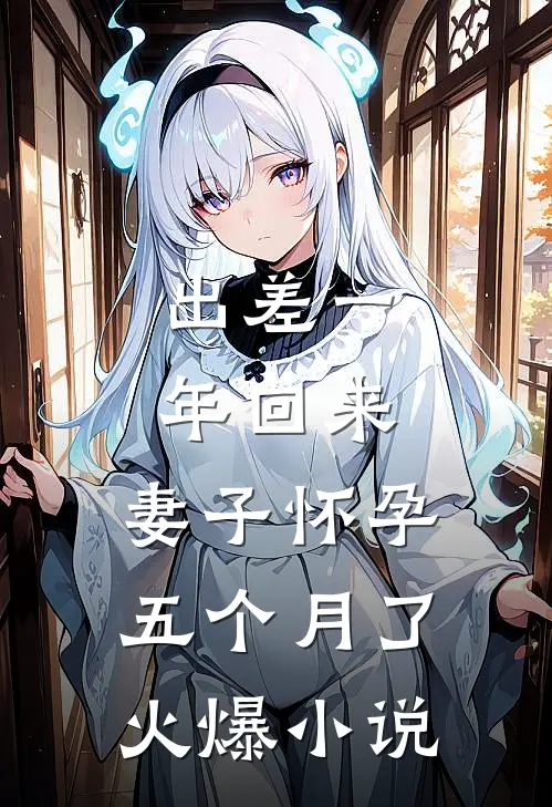 出差一年回来，妻子怀孕五个月了火爆小说