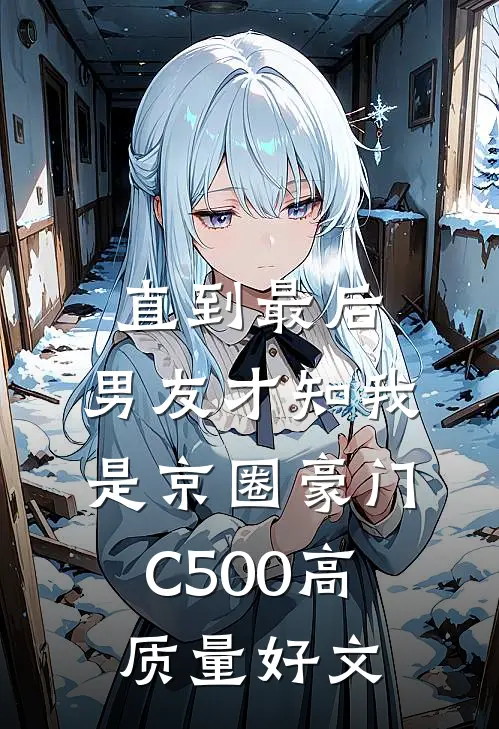 直到最后，男友才知我是京圈豪门C500高质量好文