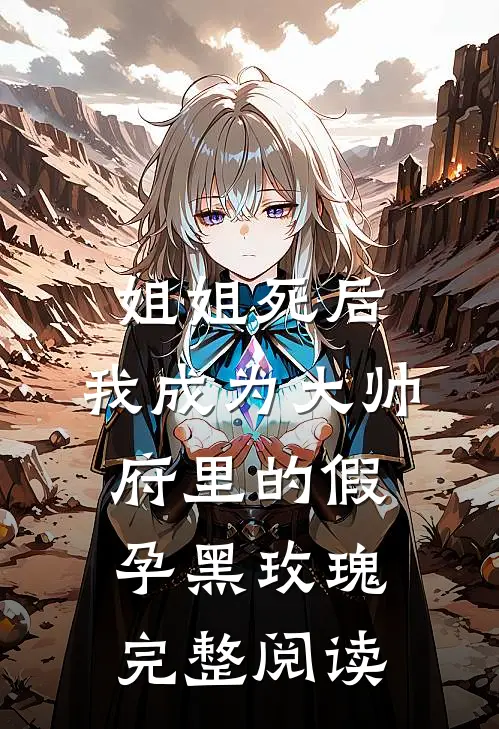姐姐死后，我成为大帅府里的假孕黑玫瑰完整阅读