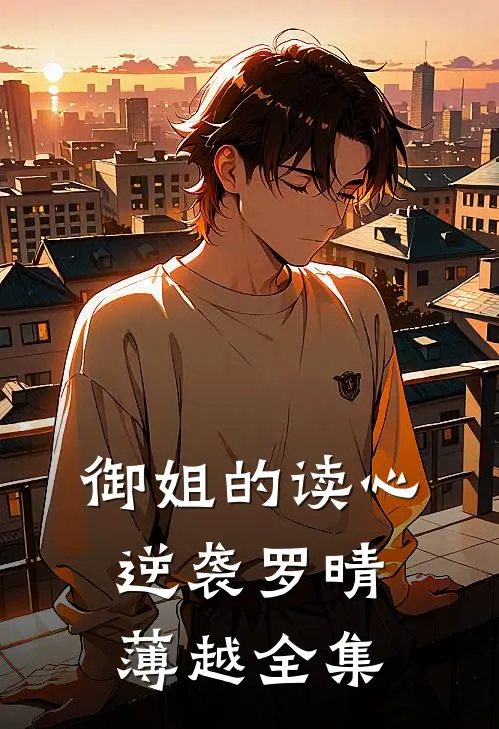 御姐的读心逆袭罗晴薄越 全集