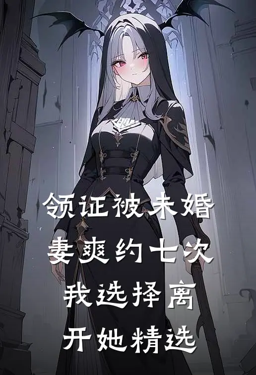 领证被未婚妻爽约七次，我选择离开她精选