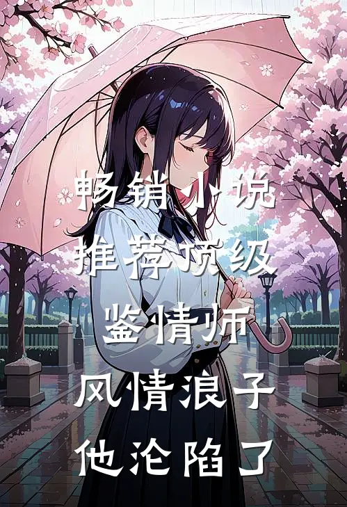 畅销小说推荐顶级鉴情师：风情浪子他沦陷了