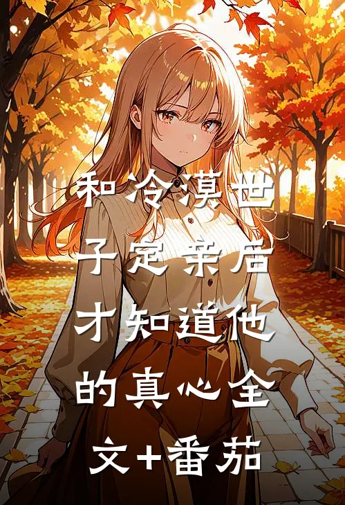 和冷漠世子定亲后，才知道他的真心全文+番茄