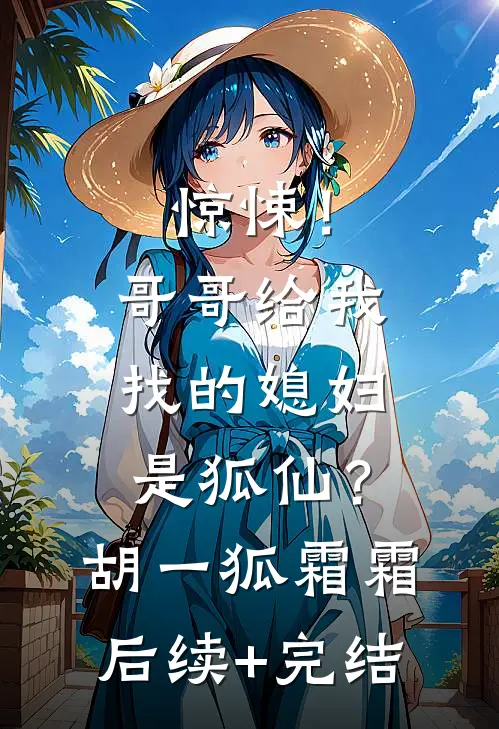 惊悚！哥哥给我找的媳妇是狐仙？胡一狐霜霜后续+完结