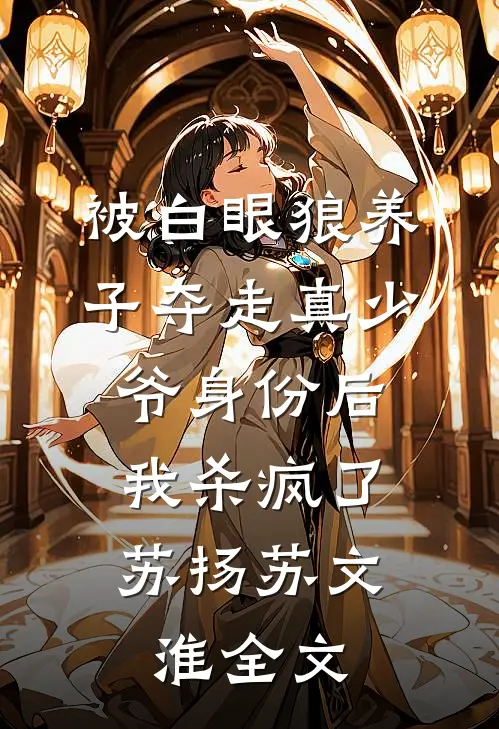 被白眼狼养子夺走真少爷身份后，我杀疯了苏扬苏文淮全文