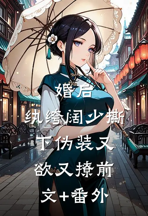 婚后，纨绔阔少撕下伪装又欲又撩前文+番外