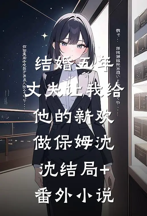 结婚五年，丈夫让我给他的新欢做保姆沈沈结局+番外小说
