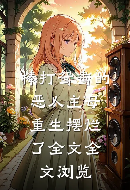 棒打鸳鸯的恶人主母,重生摆烂了全文全文浏览
