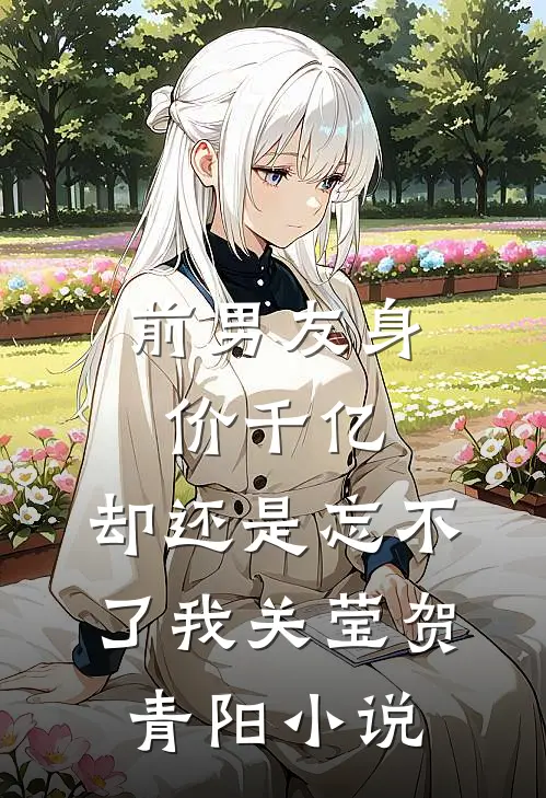 前男友身价千亿，却还是忘不了我关莹贺青阳小说