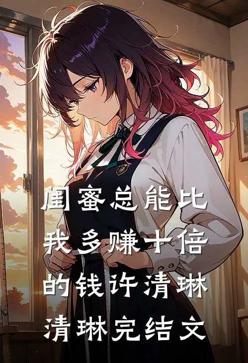 闺蜜总能比我多赚十倍的钱许清琳清琳完结文