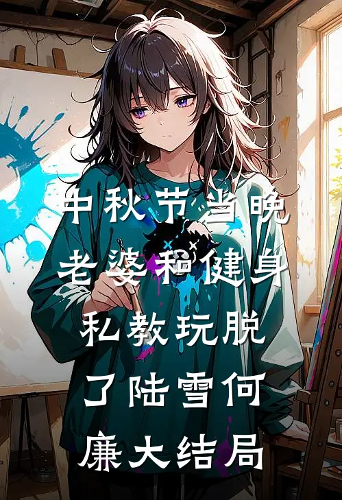 中秋节当晚，老婆和健身私教玩脱了陆雪何廉大结局