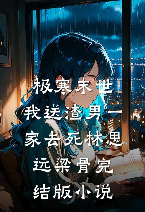 极寒末世，我送渣男一家去死林思远梁骨完结版小说