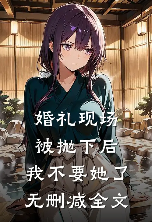 婚礼现场被抛下后，我不要她了无删减全文