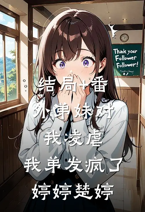 结局+番外弟妹对我凌虐，我弟发疯了婷婷楚婷