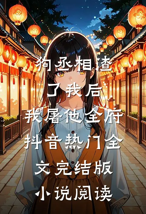 狗丞相渣了我后，我屠他全府抖音热门全文完结版小说阅读