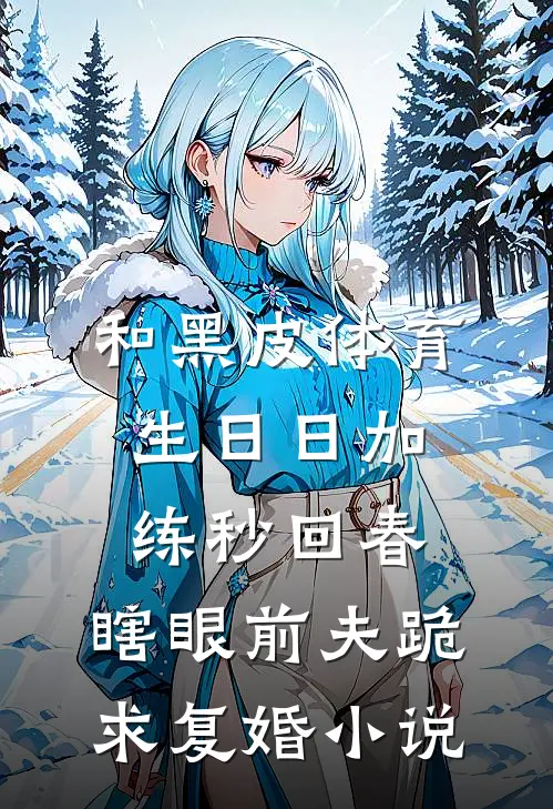 和黑皮体育生日日加练秒回春，瞎眼前夫跪求复婚小说
