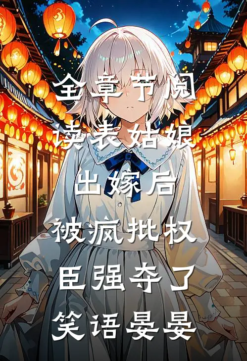 全章节阅读表姑娘出嫁后,被疯批权臣强夺了 笑语晏晏