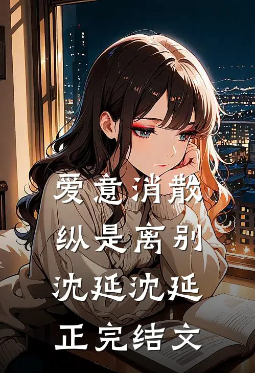 爱意消散纵是离别沈延沈延正完结文