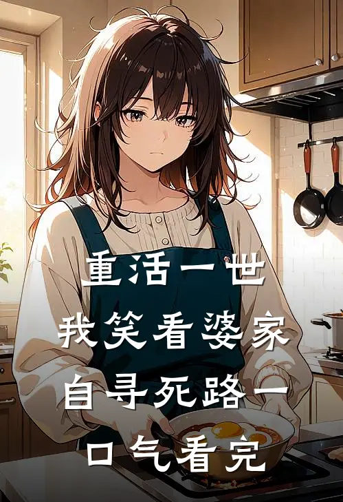 重活一世，我笑看婆家自寻死路一口气看完
