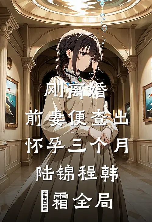 刚离婚，前妻便查出怀孕三个月陆锦程韩筎霜全局