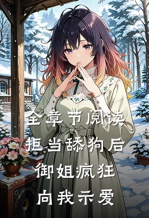 全章节阅读拒当舔狗后，御姐疯狂向我示爱