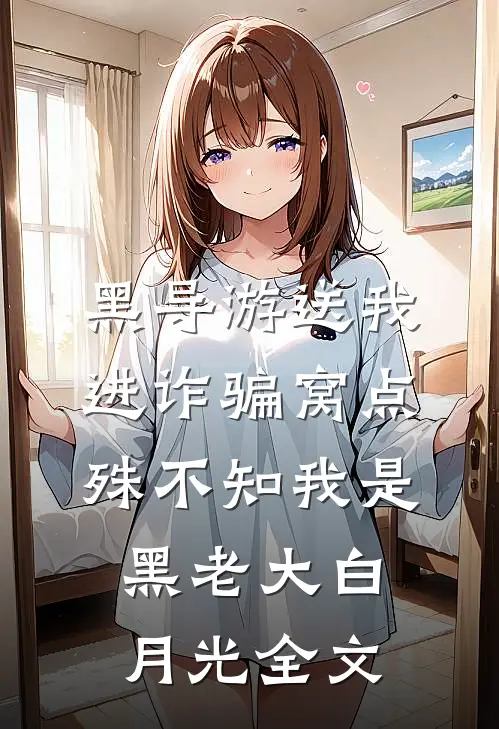 黑导游送我进诈骗窝点，殊不知我是黑老大白月光全文