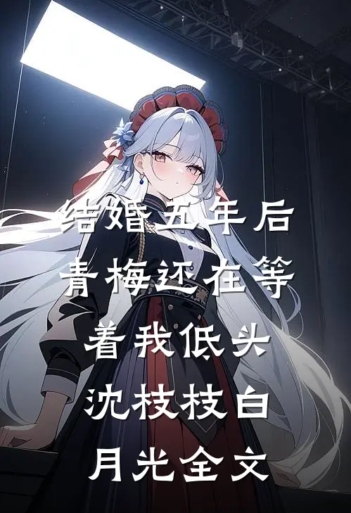 结婚五年后，青梅还在等着我低头沈枝枝白月光全文