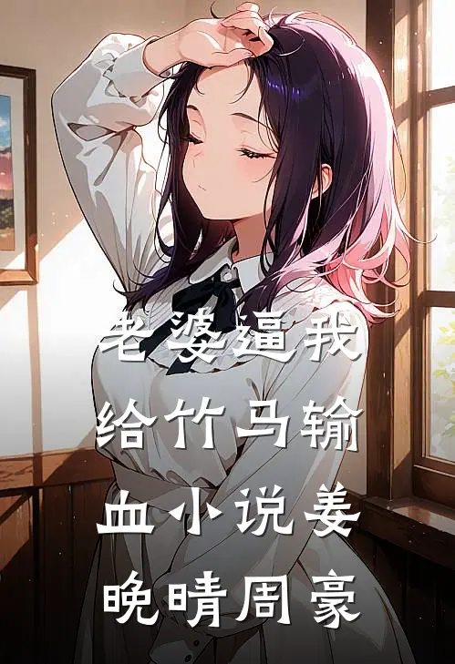 老婆逼我给竹马输血小说姜晚晴周豪