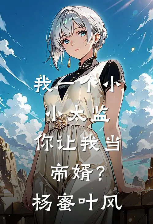 我一个小小太监，你让我当帝婿？杨蜜叶风