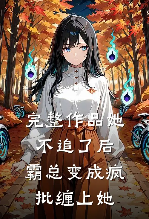 完整作品她不追了后，霸总变成疯批缠上她