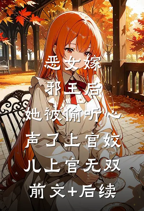 恶女嫁邪王后，她被偷听心声了上官姣儿上官无双前文+后续