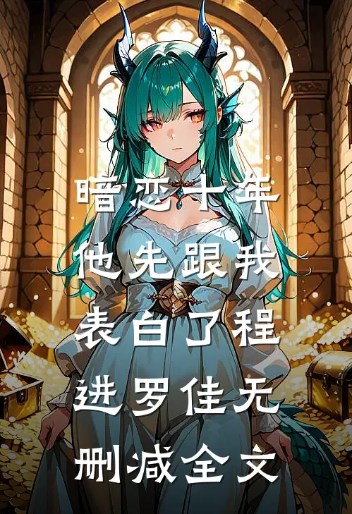 暗恋十年，他先跟我表白了程进罗佳无删减全文