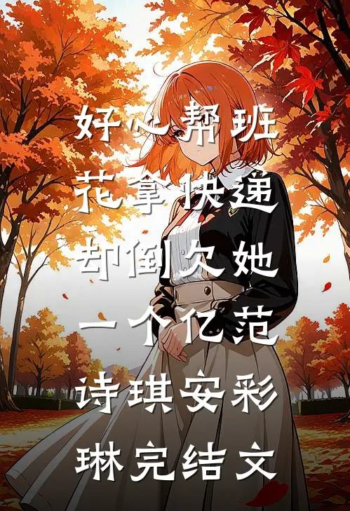 好心帮班花拿快递，却倒欠她一个亿范诗琪安彩琳完结文
