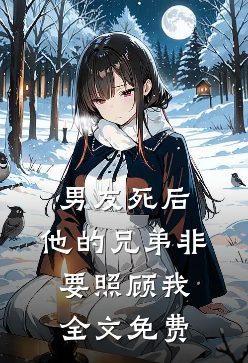 男友死后，他的兄弟非要照顾我全文免费