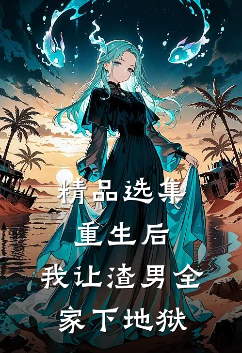 精品选集重生后，我让渣男全家下地狱