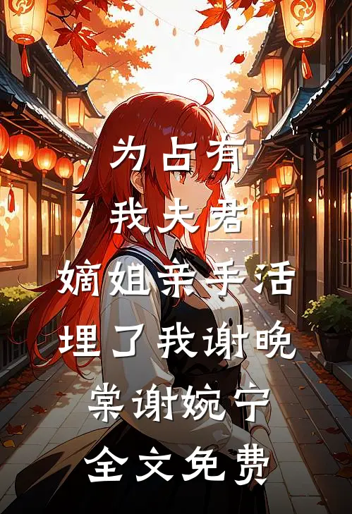为占有我夫君，嫡姐亲手活埋了我谢晚棠谢婉宁全文免费
